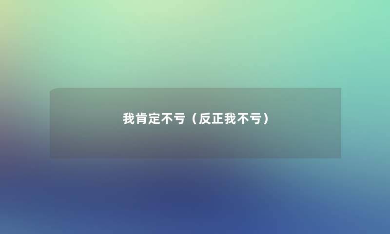 我肯定不亏(反正我不亏) 我肯定不亏(反正我不亏)