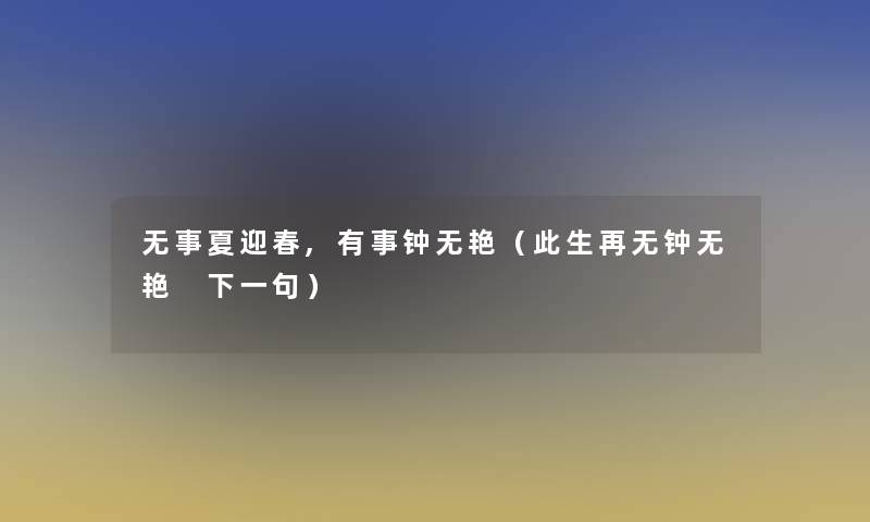 无事夏迎春,有事钟无艳(此生再无钟无艳 下一句) 无事夏迎春,有事钟无艳(此生再无钟无艳 下一句)