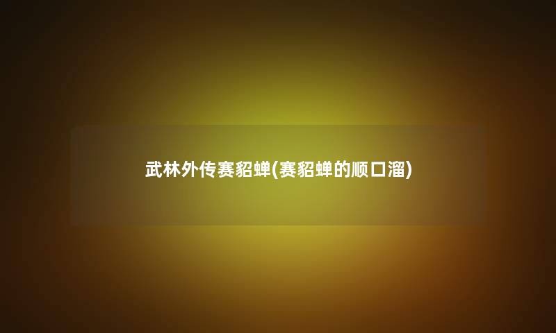 武林外传赛貂蝉(赛貂蝉的顺口溜) 武林外传赛貂蝉(赛貂蝉的顺口溜)