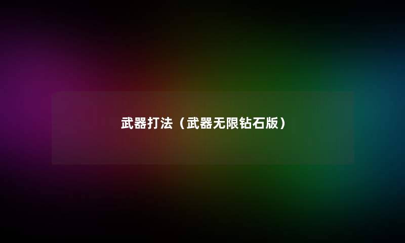 武器打法(武器无限钻石版) 武器打法(武器无限钻石版)