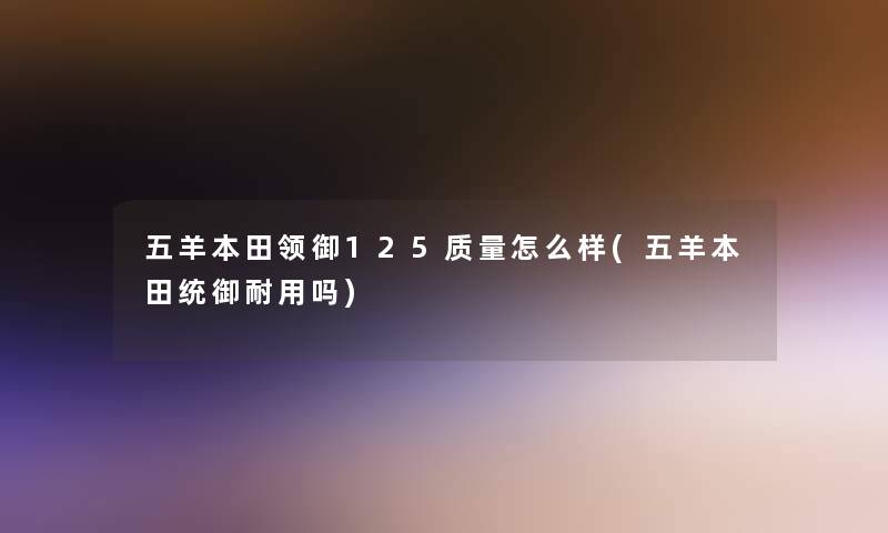 五羊本田领御125质量怎么样(五羊本田统御耐用吗) 五羊本田领御125质量怎么样(五羊本田统御耐用吗)