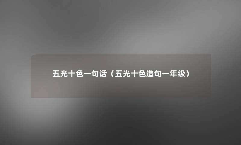 五光十色一句话(五光十色造句一年级) 五光十色一句话(五光十色造句一年级)