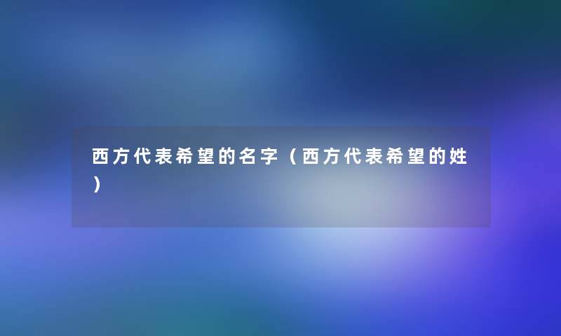 西方代表我想的名字(西方代表我想的姓) 西方代表我想的名字(西方代表我想的姓)