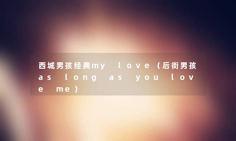 西城男孩经典my love(后街男孩as long as you love me) 西城男孩经典my love(后街男孩as long as you love me)