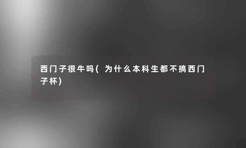 西门子很牛吗(为什么本科生都不搞西门子杯) 西门子很牛吗(为什么本科生都不搞西门子杯)