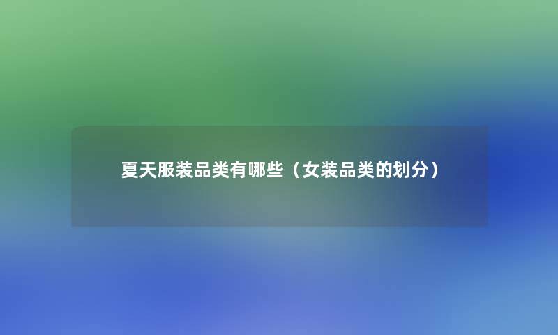 夏天服装品类有哪些(女装品类的划分) 夏天服装品类有哪些(女装品类的划分)