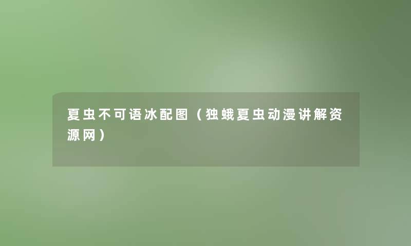 夏虫不可语冰配图(独蛾夏虫动漫讲解资源网) 夏虫不可语冰配图(独蛾夏虫动漫讲解资源网)