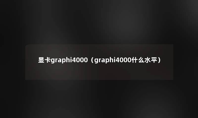 显卡graphi4000(graphi4000什么水平) 显卡graphi4000(graphi4000什么水平)