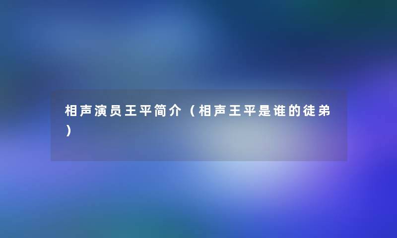 相声演员王平简介(相声王平是谁的徒弟) 相声演员王平简介(相声王平是谁的徒弟)