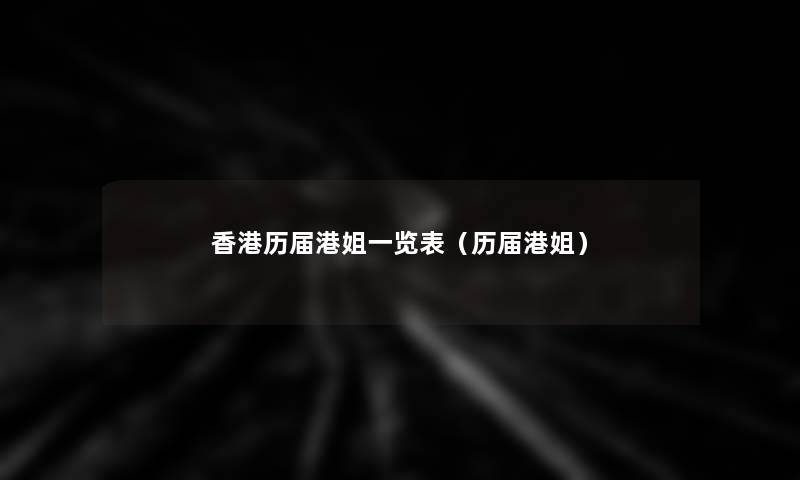 香港历届港姐一览表(历届港姐) 香港历届港姐一览表(历届港姐)