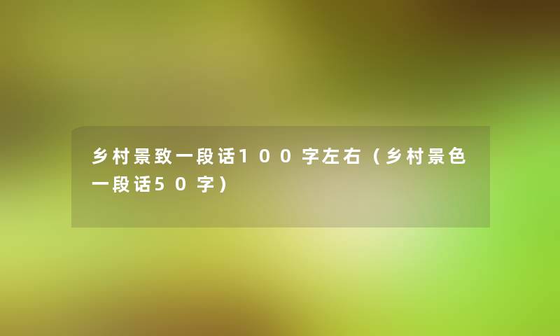 乡村景致一段话100字左右(乡村景色一段话50字) 乡村景致一段话100字左右(乡村景色一段话50字)