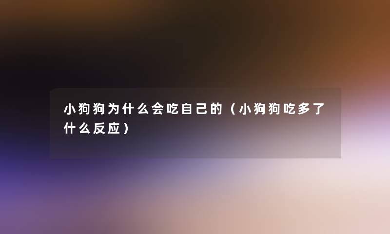 小狗狗为什么会吃自己的(小狗狗吃多了什么反应) 小狗狗为什么会吃自己的(小狗狗吃多了什么反应)