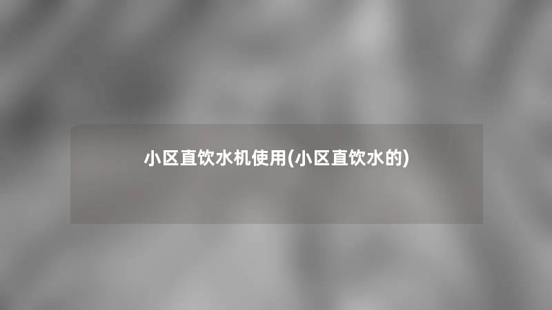 小区直饮水机使用(小区直饮水的) 小区直饮水机使用(小区直饮水的)