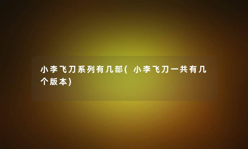 小李飞刀系列有几部(小李飞刀一共有几个版本) 小李飞刀系列有几部(小李飞刀一共有几个版本)