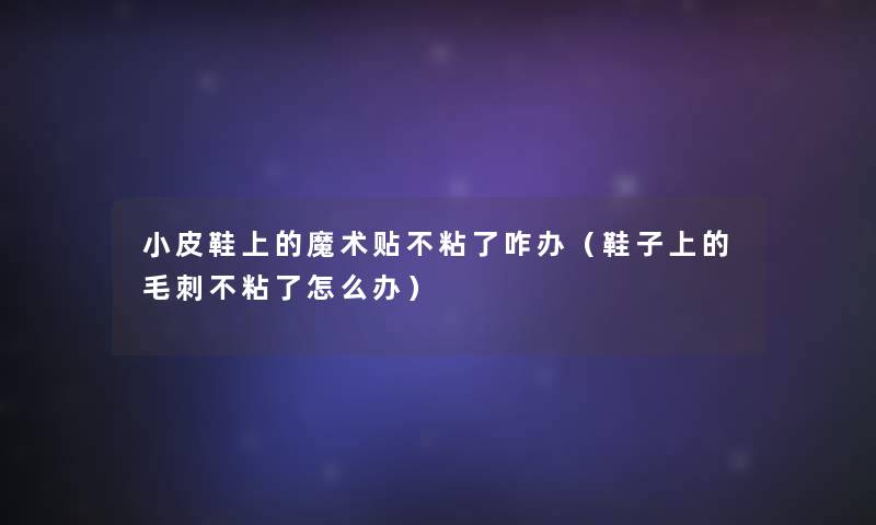 小皮鞋上的魔术贴不粘了咋办(鞋子上的毛刺不粘了怎么办) 小皮鞋上的魔术贴不粘了咋办(鞋子上的毛刺不粘了怎么办)