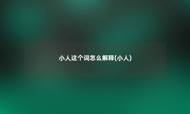 小人这个词怎么解释(小人) 小人这个词怎么解释(小人)