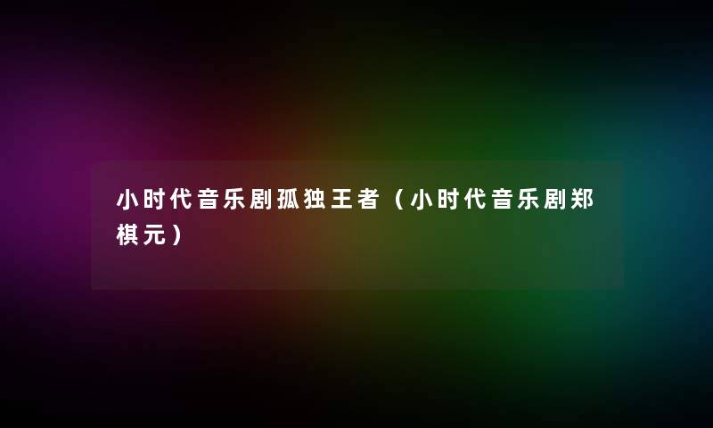 小时代音乐剧孤独王者(小时代音乐剧郑棋元) 小时代音乐剧孤独王者(小时代音乐剧郑棋元)