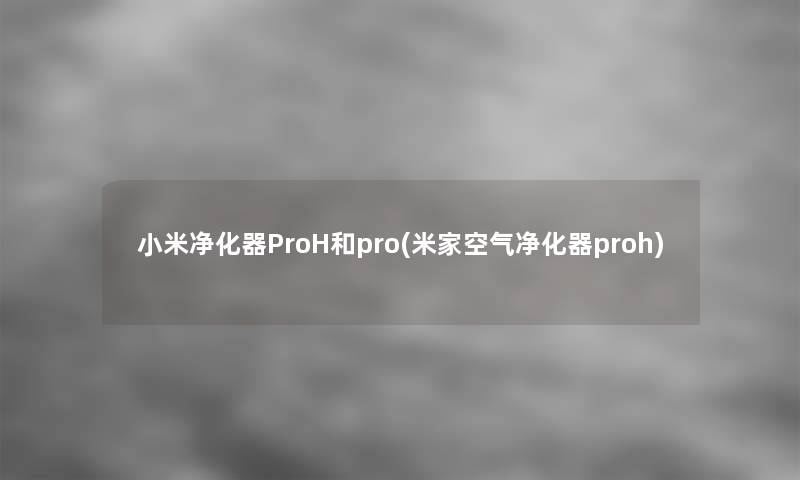 小米净化器ProH和pro(米家空气净化器proh) 小米净化器ProH和pro(米家空气净化器proh)