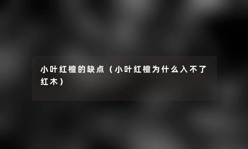 小叶红檀的缺点(小叶红檀为什么入不了红木) 小叶红檀的缺点(小叶红檀为什么入不了红木)