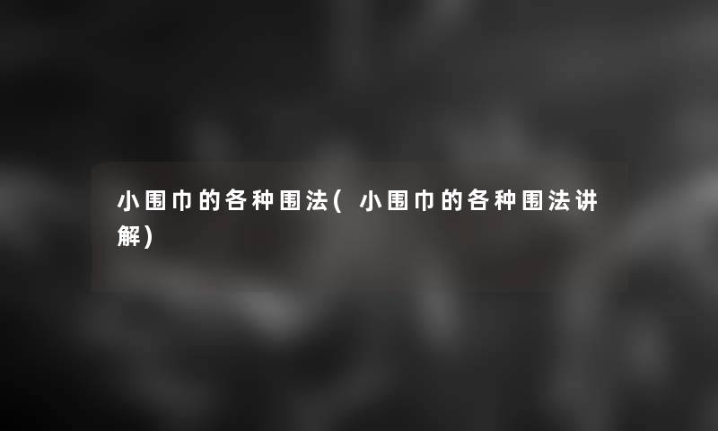 小围巾的各种围法(小围巾的各种围法讲解) 小围巾的各种围法(小围巾的各种围法讲解)