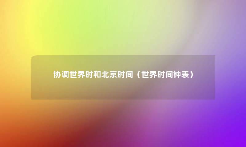 协调世界时和北京时间(世界时间钟表) 协调世界时和北京时间(世界时间钟表)