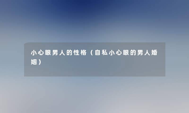 小心眼男人的性格(自私小心眼的男人婚姻) 小心眼男人的性格(自私小心眼的男人婚姻)