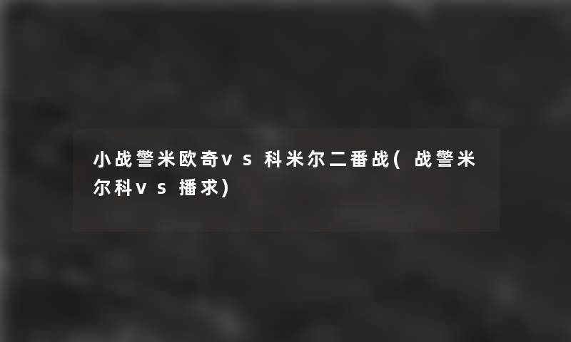 小战警米欧奇vs科米尔二番战(战警米尔科vs播求) 小战警米欧奇vs科米尔二番战(战警米尔科vs播求)