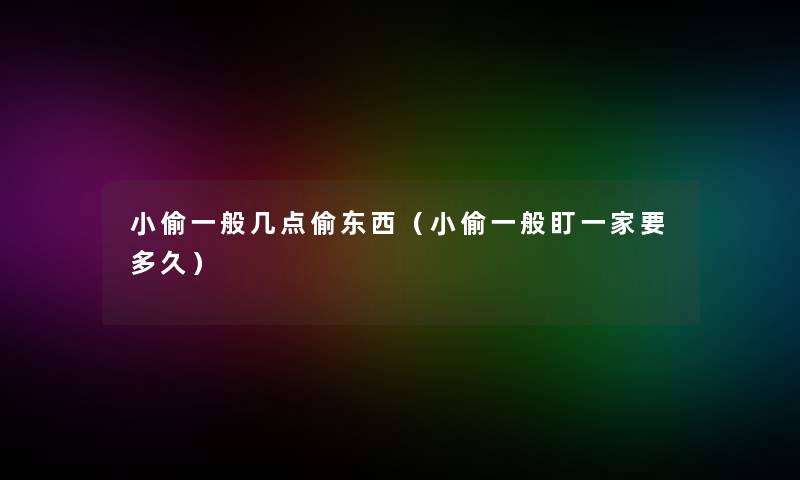 小偷一般几点偷东西(小偷一般盯一家要多久) 小偷一般几点偷东西(小偷一般盯一家要多久)
