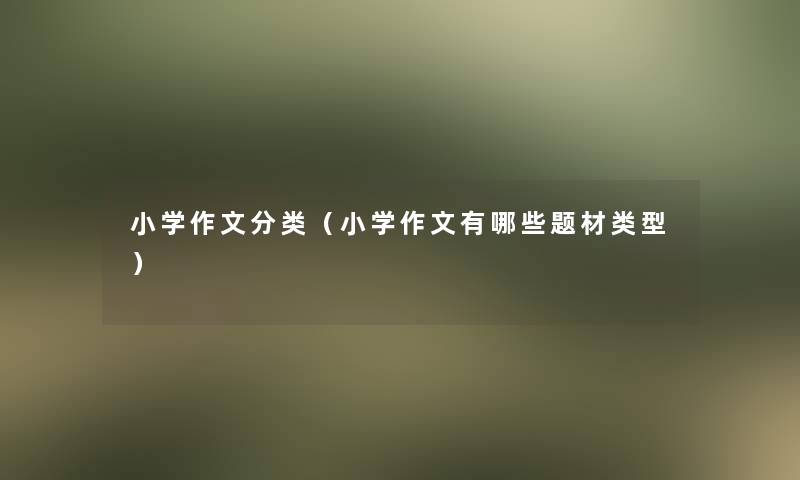 小学作文分类(小学作文有哪些题材类型) 小学作文分类(小学作文有哪些题材类型)