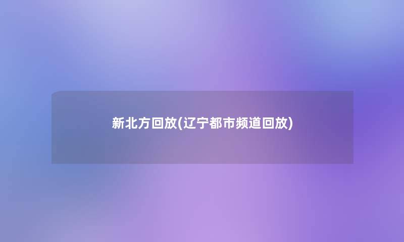 新北方回放(辽宁都市频道回放) 新北方回放(辽宁都市频道回放)