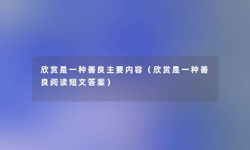 欣赏是一种善良主要内容(欣赏是一种善良阅读短文答案) 欣赏是一种善良主要内容(欣赏是一种善良阅读短文答案)