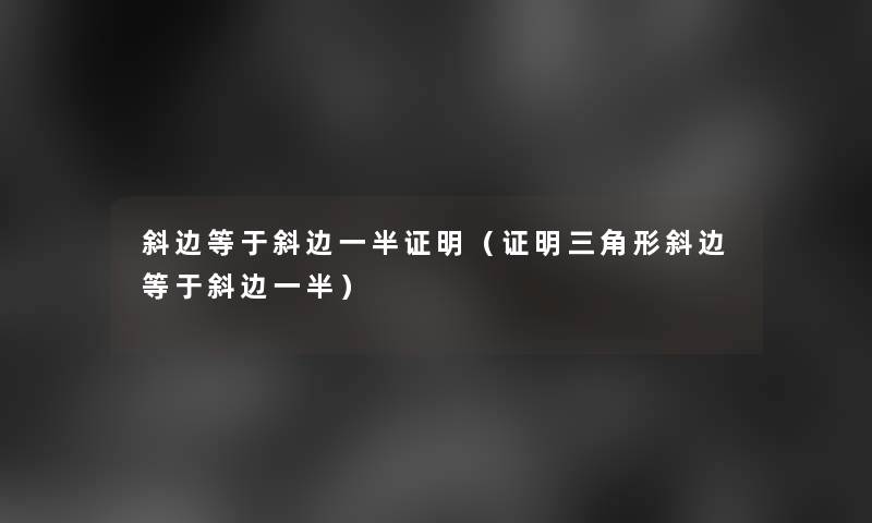 斜边等于斜边一半证明(证明三角形斜边等于斜边一半) 斜边等于斜边一半证明(证明三角形斜边等于斜边一半)