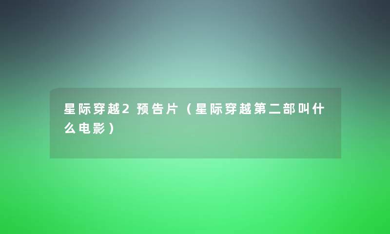 星际穿越2预告片(星际穿越第二部叫什么电影) 星际穿越2预告片(星际穿越第二部叫什么电影)
