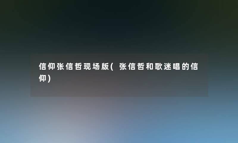 信仰张信哲现场版(张信哲和歌迷唱的信仰)
