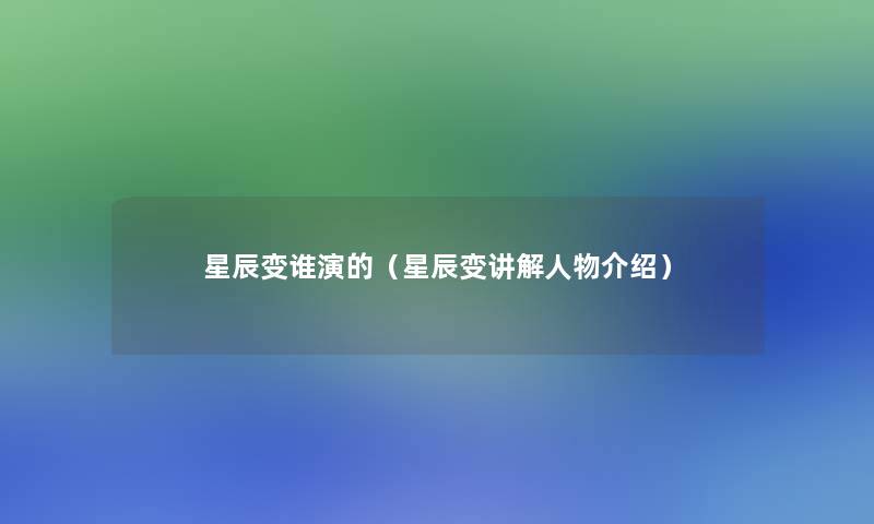 星辰变谁演的(星辰变讲解人物介绍) 星辰变谁演的(星辰变讲解人物介绍)