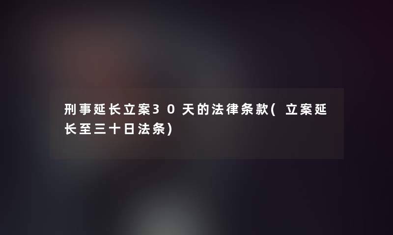 刑事延长立案30天的法律条款(立案延长至三十日法条) 刑事延长立案30天的法律条款(立案延长至三十日法条)