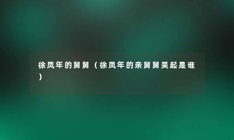 徐凤年的舅舅(徐凤年的亲舅舅吴起是谁) 徐凤年的舅舅(徐凤年的亲舅舅吴起是谁)