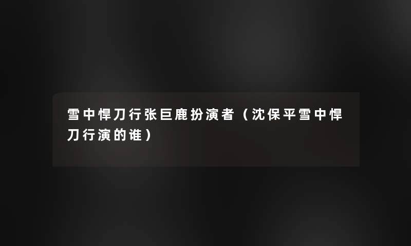 雪中悍刀行张巨鹿扮演者(沈保平雪中悍刀行演的谁) 雪中悍刀行张巨鹿扮演者(沈保平雪中悍刀行演的谁)