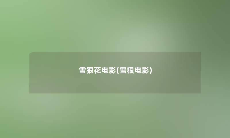 雪狼花电影(雪狼电影) 雪狼花电影(雪狼电影)