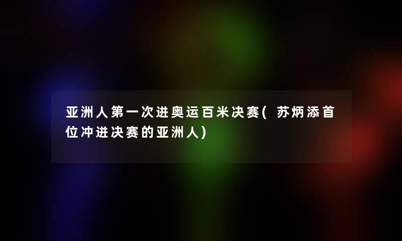 亚洲人第一次进奥运百米决赛(苏炳添首位冲进决赛的亚洲人) 亚洲人第一次进奥运百米决赛(苏炳添首位冲进决赛的亚洲人)