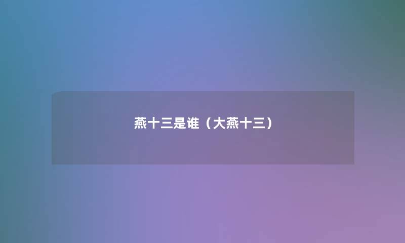 燕十三是谁(大燕十三) 燕十三是谁(大燕十三)