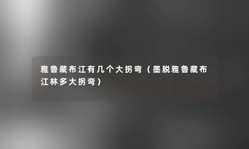 雅鲁藏布江有几个大拐弯(墨脱雅鲁藏布江林多大拐弯) 雅鲁藏布江有几个大拐弯(墨脱雅鲁藏布江林多大拐弯)