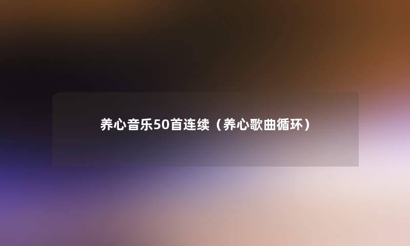 养心音乐几首连续(养心歌曲循环) 养心音乐几首连续(养心歌曲循环)