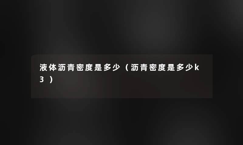 液体沥青密度是多少(沥青密度是多少k3) 液体沥青密度是多少(沥青密度是多少k3)