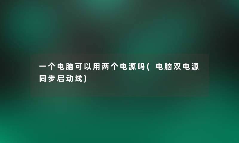 一个电脑可以用两个电源吗(电脑双电源同步启动线) 一个电脑可以用两个电源吗(电脑双电源同步启动线)