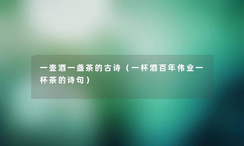 一壶酒一盏茶的古诗(一杯酒百年伟业一杯茶的诗句) 一壶酒一盏茶的古诗(一杯酒百年伟业一杯茶的诗句)