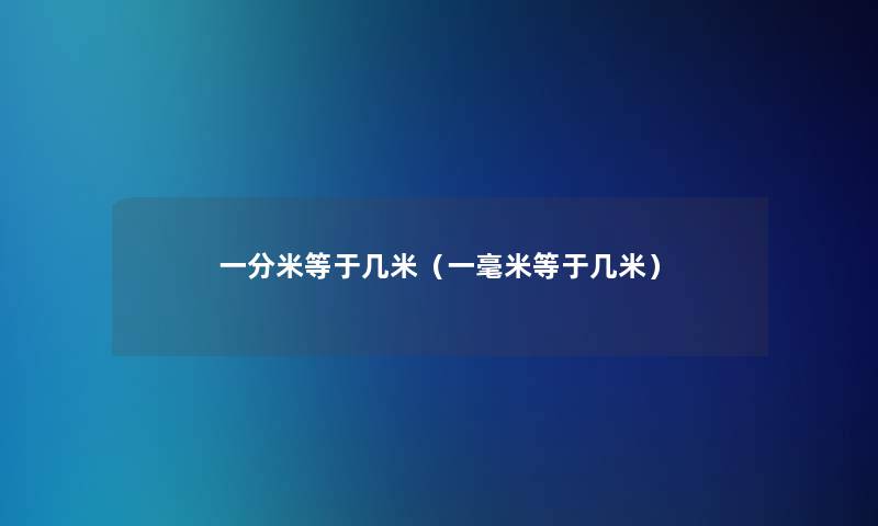 一分米等于几米(一毫米等于几米) 一分米等于几米(一毫米等于几米)