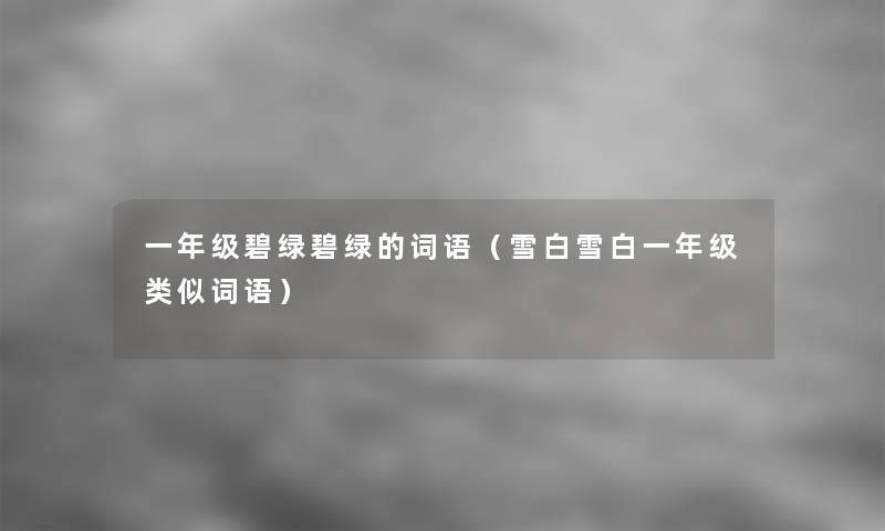 一年级碧绿碧绿的词语(雪白雪白一年级类似词语) 一年级碧绿碧绿的词语(雪白雪白一年级类似词语)