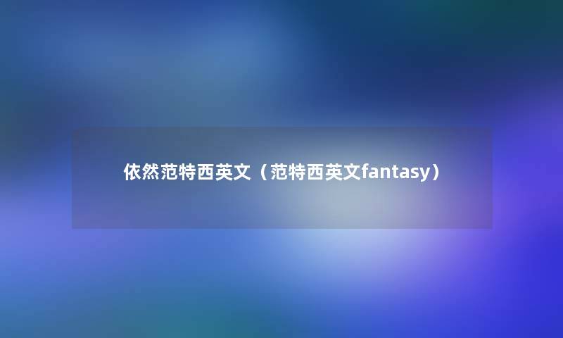 依然范特西英文(范特西英文fantasy) 依然范特西英文(范特西英文fantasy)
