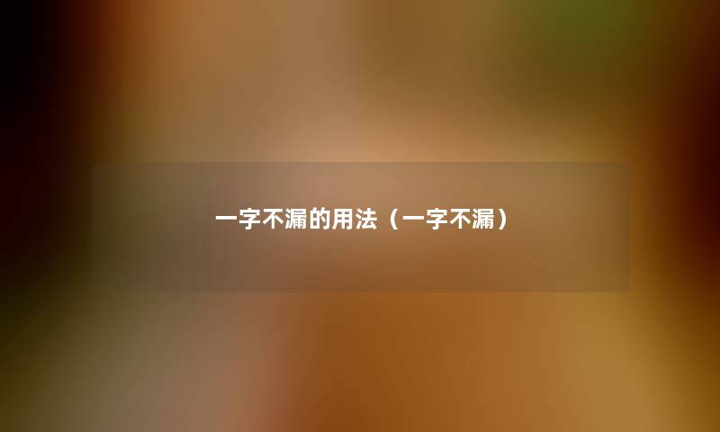 一字不漏的用法(一字不漏) 一字不漏的用法(一字不漏)